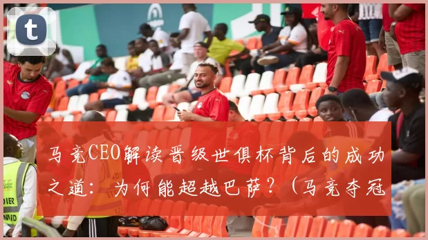 马竞CEO解读晋级世俱杯背后的成功之道：为何能超越巴萨？(马竞夺冠捧杯)