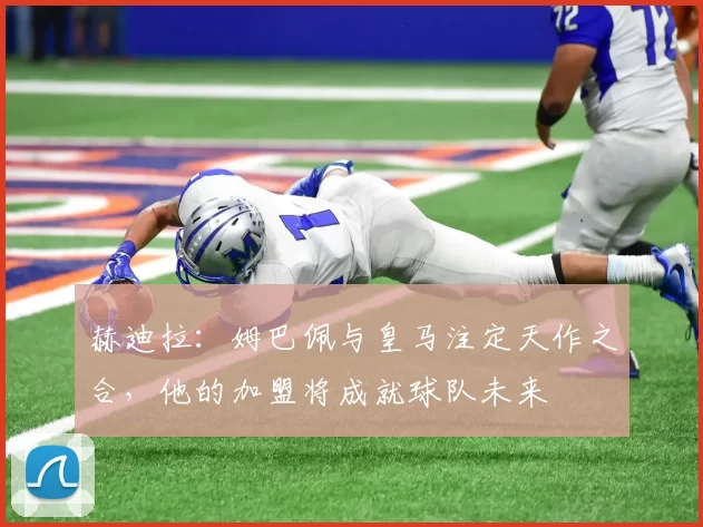 赫迪拉：姆巴佩与皇马注定天作之合，他的加盟将成就球队未来